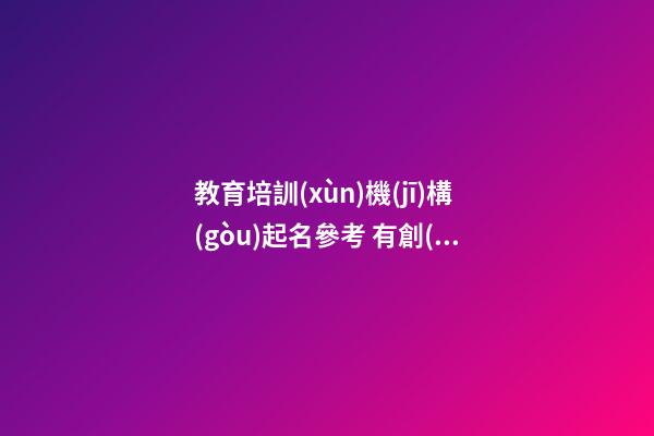 教育培訓(xùn)機(jī)構(gòu)起名參考 有創(chuàng)意的公司名字大全-名學(xué)網(wǎng)-第1張-公司起名-玄機(jī)派